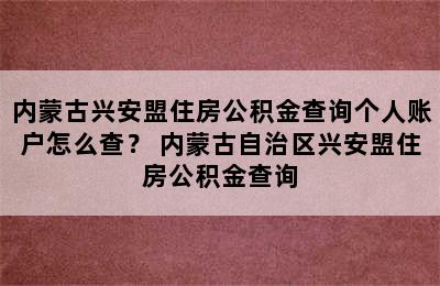 内蒙古兴安盟住房公积金查询个人账户怎么查？ 内蒙古自治区兴安盟住房公积金查询